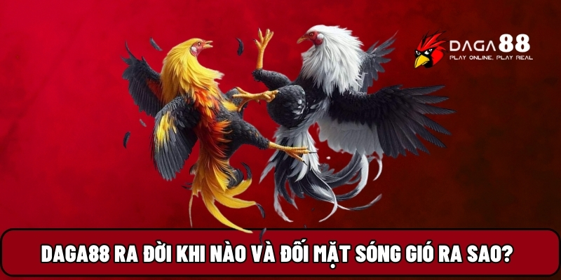 Daga88 ra đời khi nào và đối mặt sóng gió ra sao?